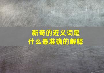 新奇的近义词是什么最准确的解释