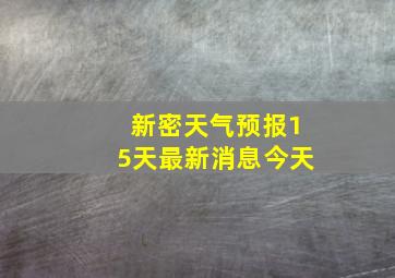 新密天气预报15天最新消息今天