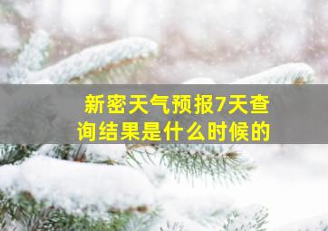 新密天气预报7天查询结果是什么时候的