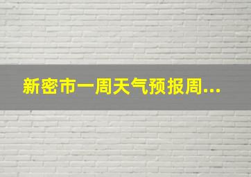 新密市一周天气预报周...