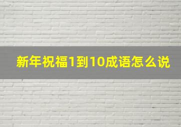 新年祝福1到10成语怎么说