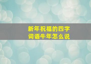 新年祝福的四字词语牛年怎么说