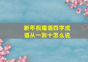 新年祝福语四字成语从一到十怎么说