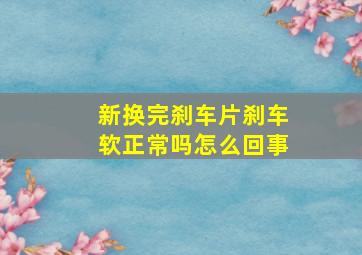 新换完刹车片刹车软正常吗怎么回事