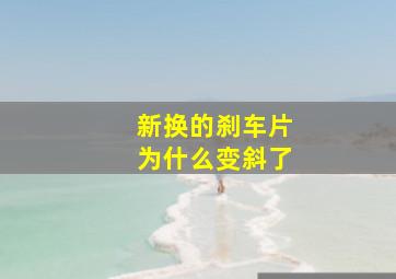 新换的刹车片为什么变斜了