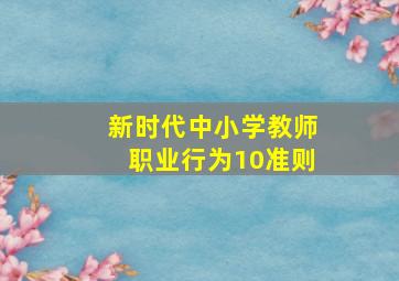 新时代中小学教师职业行为10准则