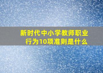 新时代中小学教师职业行为10项准则是什么