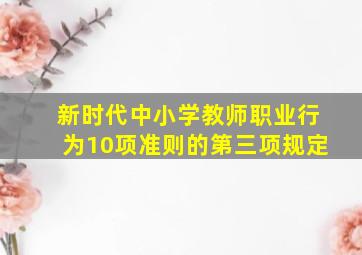 新时代中小学教师职业行为10项准则的第三项规定