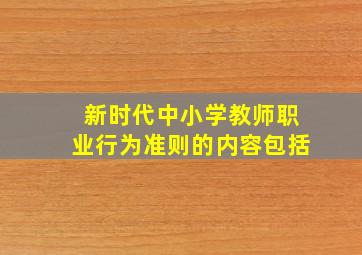 新时代中小学教师职业行为准则的内容包括