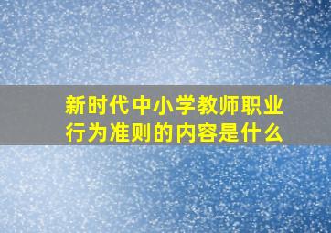 新时代中小学教师职业行为准则的内容是什么