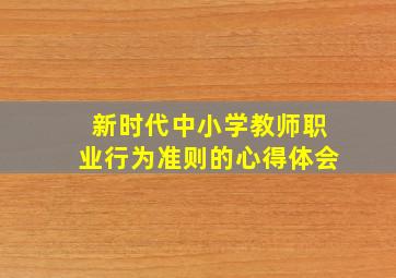 新时代中小学教师职业行为准则的心得体会