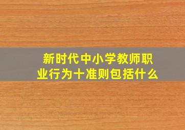 新时代中小学教师职业行为十准则包括什么