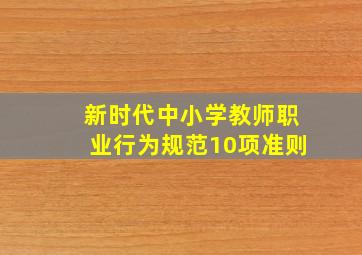 新时代中小学教师职业行为规范10项准则