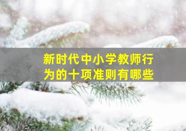 新时代中小学教师行为的十项准则有哪些