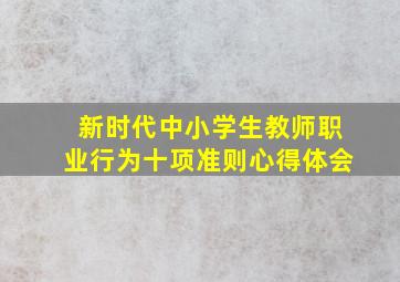 新时代中小学生教师职业行为十项准则心得体会