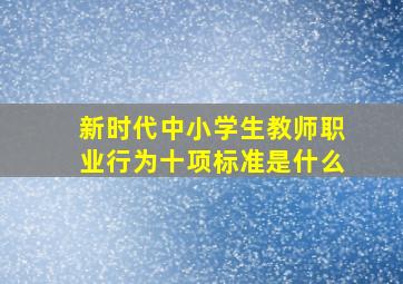 新时代中小学生教师职业行为十项标准是什么