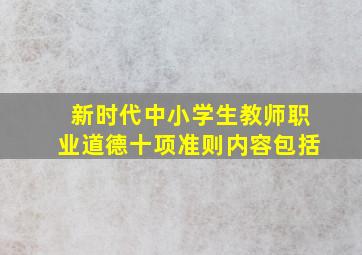 新时代中小学生教师职业道德十项准则内容包括