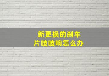 新更换的刹车片吱吱响怎么办