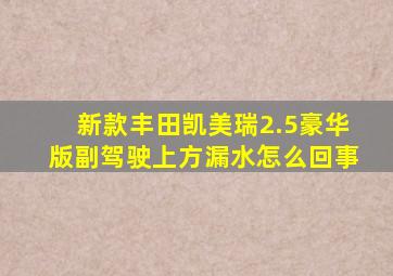 新款丰田凯美瑞2.5豪华版副驾驶上方漏水怎么回事