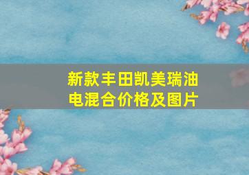 新款丰田凯美瑞油电混合价格及图片