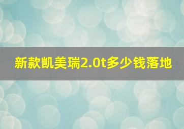 新款凯美瑞2.0t多少钱落地