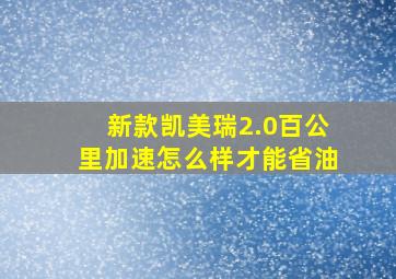 新款凯美瑞2.0百公里加速怎么样才能省油