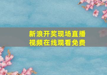 新浪开奖现场直播视频在线观看免费