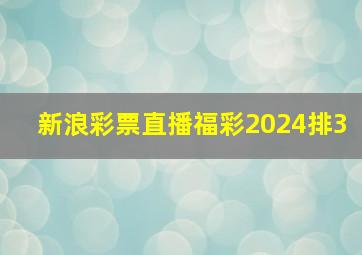 新浪彩票直播福彩2024排3