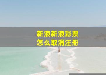 新浪新浪彩票怎么取消注册