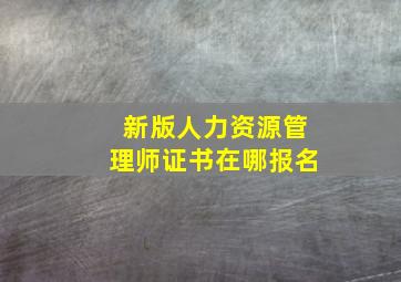 新版人力资源管理师证书在哪报名