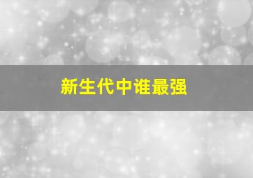 新生代中谁最强