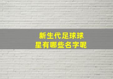 新生代足球球星有哪些名字呢