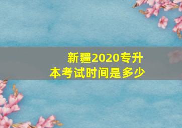 新疆2020专升本考试时间是多少