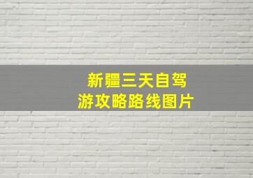 新疆三天自驾游攻略路线图片