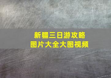 新疆三日游攻略图片大全大图视频