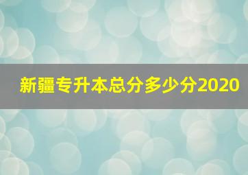 新疆专升本总分多少分2020