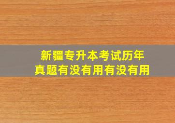 新疆专升本考试历年真题有没有用有没有用