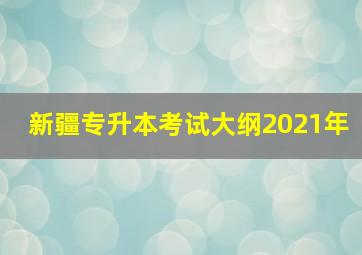 新疆专升本考试大纲2021年