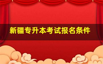 新疆专升本考试报名条件