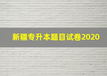 新疆专升本题目试卷2020