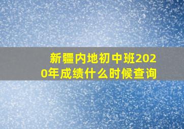 新疆内地初中班2020年成绩什么时候查询