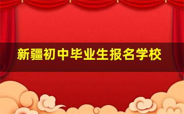 新疆初中毕业生报名学校