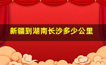 新疆到湖南长沙多少公里