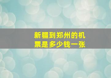 新疆到郑州的机票是多少钱一张