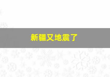 新疆又地震了