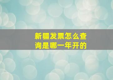 新疆发票怎么查询是哪一年开的