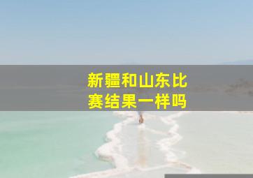 新疆和山东比赛结果一样吗