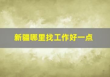 新疆哪里找工作好一点