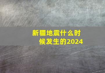 新疆地震什么时候发生的2024