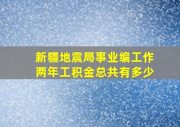 新疆地震局事业编工作两年工积金总共有多少